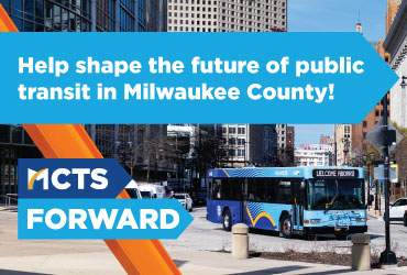 Help shape the future of public transit in Milwaukee County. MCTS Forward